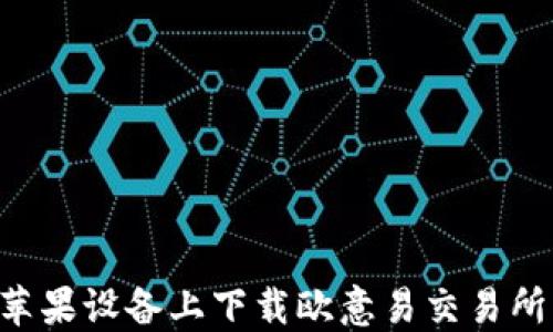 
如何在苹果设备上下载欧意易交易所：全指南