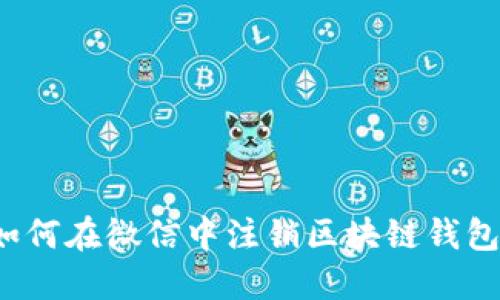 如何在微信中注销区块链钱包？