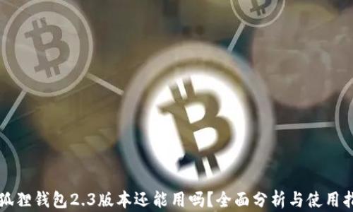 
小狐狸钱包2.3版本还能用吗？全面分析与使用指南
