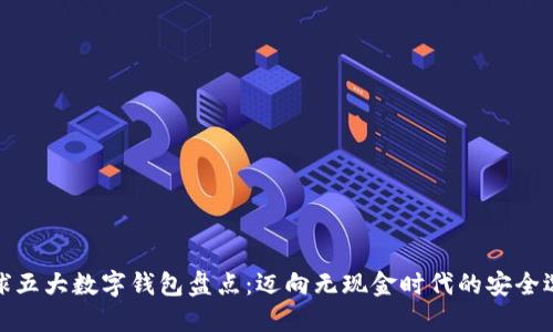 全球五大数字钱包盘点:迈向无现金时代的安全选择