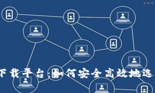 数字货币下载平台：如何安全高效地选择和使用？