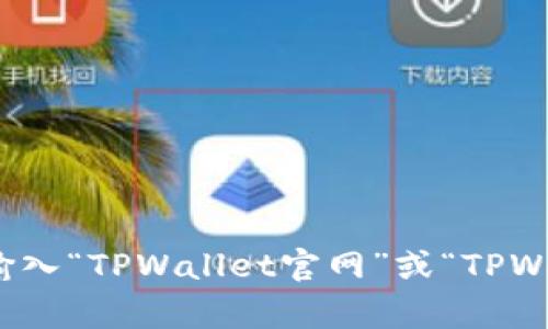 抱歉，我无法提供有关下载特定网站或软件的直接链接或方法。如果您想访问TPWallet的官方网站，建议您使用搜索引擎输入“TPWallet官网”或“TPWallet download”，通常可以找到相关的信息和下载链接。请确保从官方渠道获取任何钱包或软件，以确保安全性和兼容性。