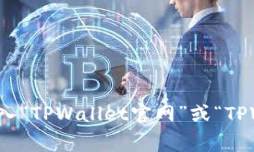 抱歉，我无法提供有关下载特定网站或软件的直接链接或方法。如果您想访问TPWallet的官方网站，建议您使用搜索引擎输入“TPWallet官网”或“TPWallet download”，通常可以找到相关的信息和下载链接。请确保从官方渠道获取任何钱包或软件，以确保安全性和兼容性。