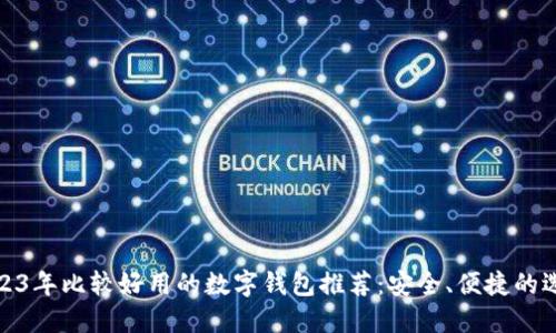2023年比较好用的数字钱包推荐：安全、便捷的选择