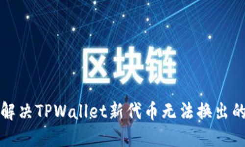 如何解决TPWallet新代币无法换出的难题
