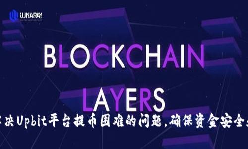 如何解决Upbit平台提币困难的问题,确保资金安全和畅通