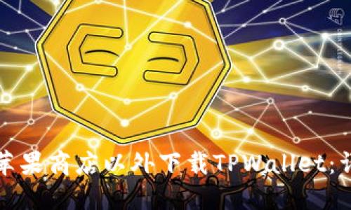 如何在苹果商店以外下载TPWallet:详尽指南