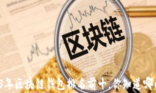 
2023年区块链钱包排名前十，你知道哪几个？