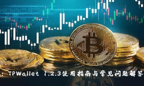 : TPWallet 1.2.3使用指南与常见问题解答