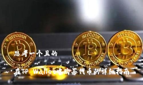 思考一个且的

在TP Wallet中购买代币的详细指南