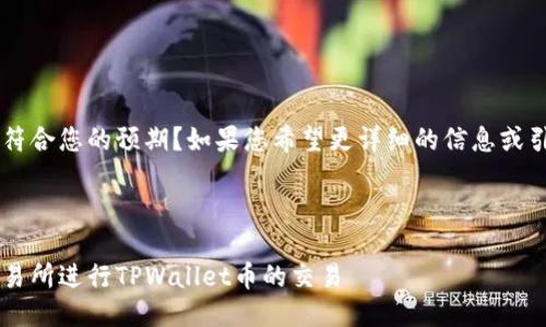 这些信息是否符合您的预期？如果您希望更详细的信息或引导，请告知我。

---

如何在博饼交易所进行TPWallet币的交易