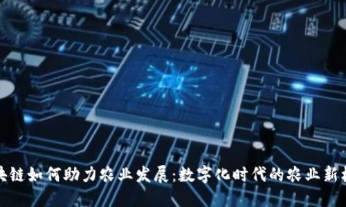 区块链如何助力农业发展：数字化时代的农业新机遇