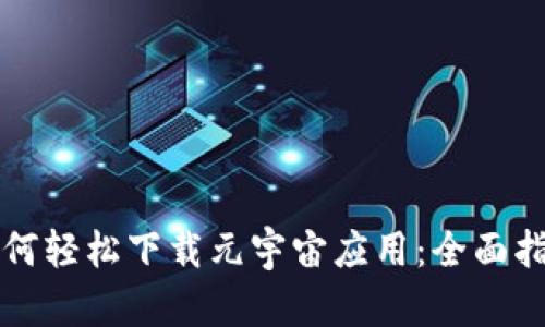 如何轻松下载元宇宙应用：全面指南