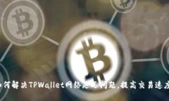 如何解决TPWallet网络延迟问题，提高交易速度?