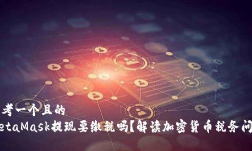 思考一个且的  
MetaMask提现要缴税吗？解读加密货币税务问题