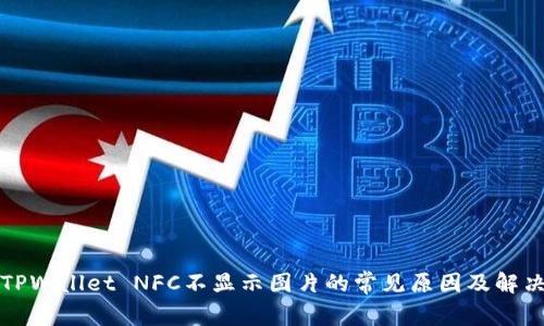 解决TPWallet NFC不显示图片的常见原因及解决方案