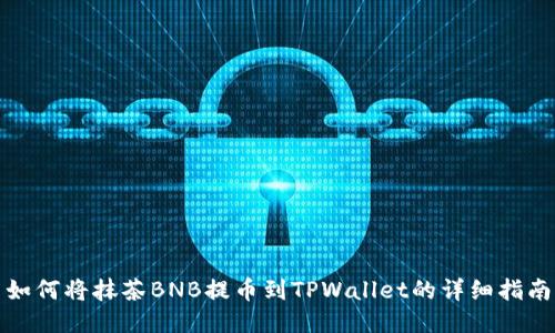 如何将抹茶BNB提币到TPWallet的详细指南