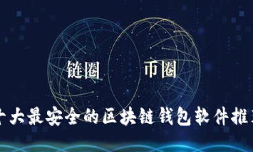 十大最安全的区块链钱包软件推荐