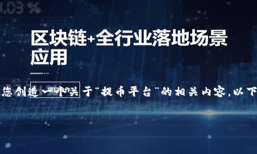 为了更好地满足您的需求，我将为您创造一个关于“提币平台”的相关内容。以下是按照您提出的要求整理的内容。


如何选择合适的提币平台？