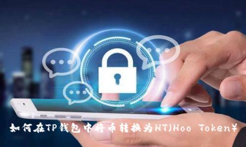 如何在TP钱包中将币转换为HT（Hoo Token）