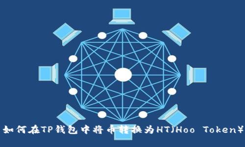 如何在TP钱包中将币转换为HT（Hoo Token）