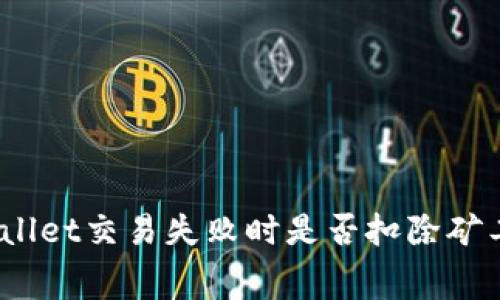tpwallet交易失败时是否扣除矿工费？