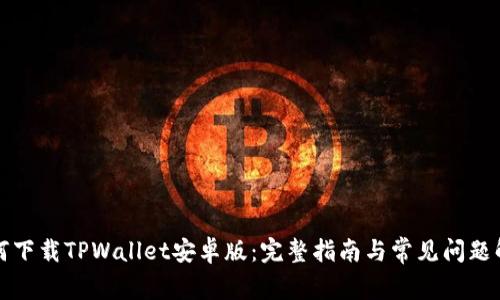 如何下载TPWallet安卓版：完整指南与常见问题解答