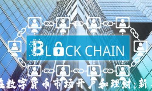 
如何在数字货币市场开户和理财：新手指南