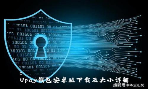 :
Upay钱包安卓版下载及大小详解