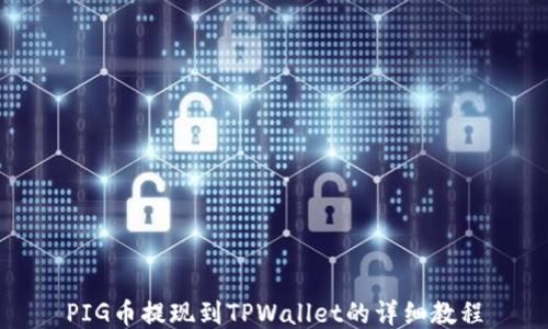 
PIG币提现到TPWallet的详细教程