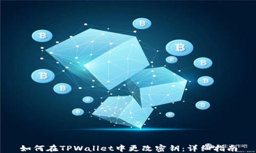 
如何在TPWallet中更改密钥：详细指南