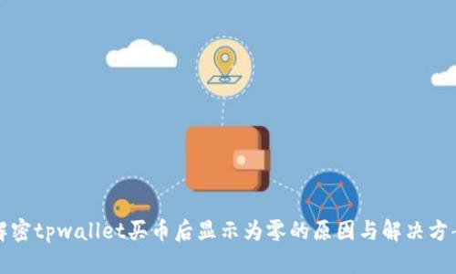 解密tpwallet买币后显示为零的原因与解决方案