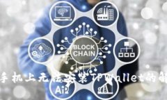 在华为手机上无法安装TPWallet的解决方案