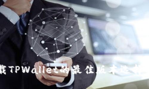 下载TPWallet的最佳版本选择指南