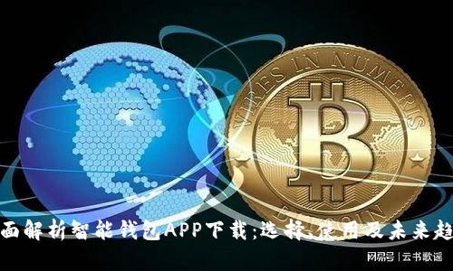 全面解析智能钱包APP下载:选择、使用及未来趋势