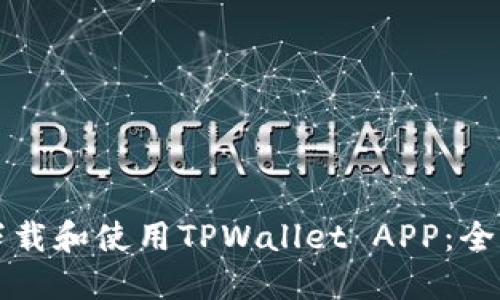 如何下载和使用TPWallet APP：全面指南