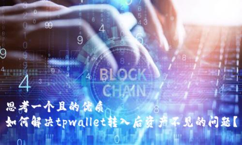 思考一个且的优质
如何解决tpwallet转入后资产不见的问题？