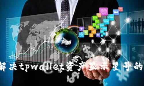 如何解决tpwallet资产显示星号的问题？