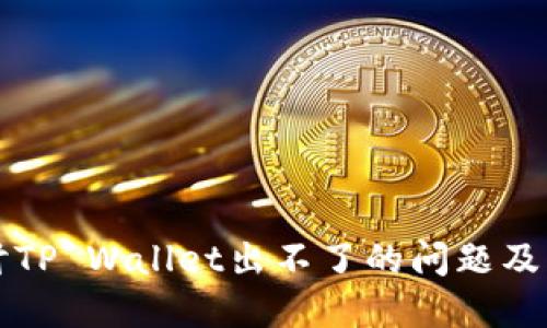 深入探讨TP Wallet出不了的问题及解决方法