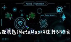 如何使用小狐狸钱包（MetaMask）进行BNB交易的详细
