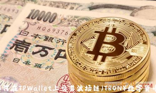 如何在TPWallet上交易波场链(TRON)数字货币?