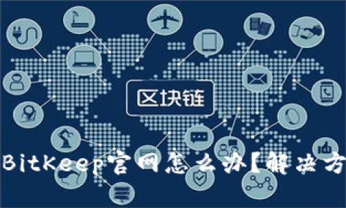 无法访问BitKeep官网怎么办?解决方案大揭秘