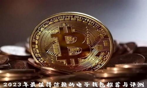 
2023年最值得信赖的电子钱包推荐与评测