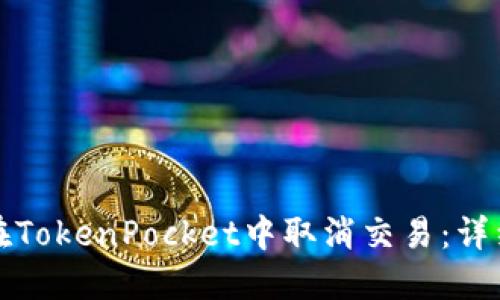 如何在TokenPocket中取消交易:详细指南
