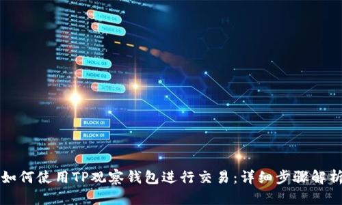 如何使用TP观察钱包进行交易:详细步骤解析