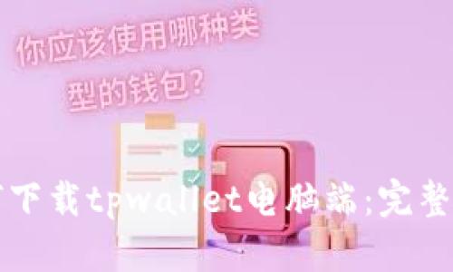 如何下载tpwallet电脑端:完整指南