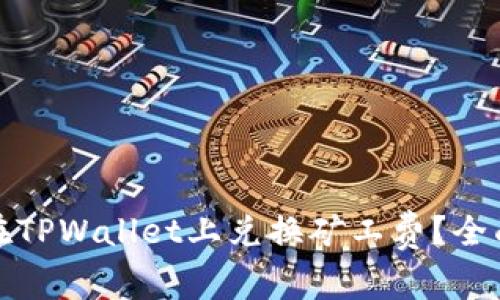 如何在TPWallet上兑换矿工费？全面攻略