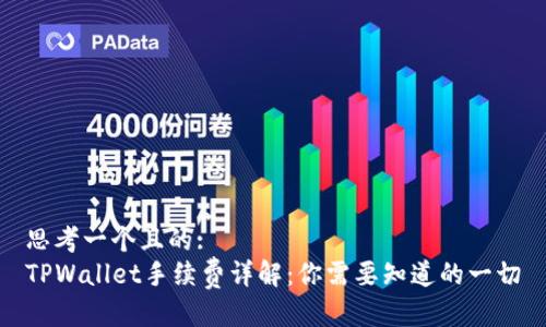 思考一个且的:
TPWallet手续费详解：你需要知道的一切