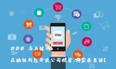 ### 与关键词区块链钱包开发公司推荐：哪家最靠