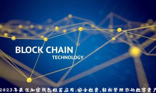 2023年最佳加密钱包推荐应用:安全投资,轻松管理你的数字资产